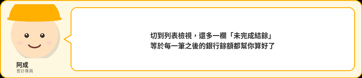阿成：切到列表檢視，還多一欄未完成結餘，等於每一筆之後的銀行餘額都幫你算好了