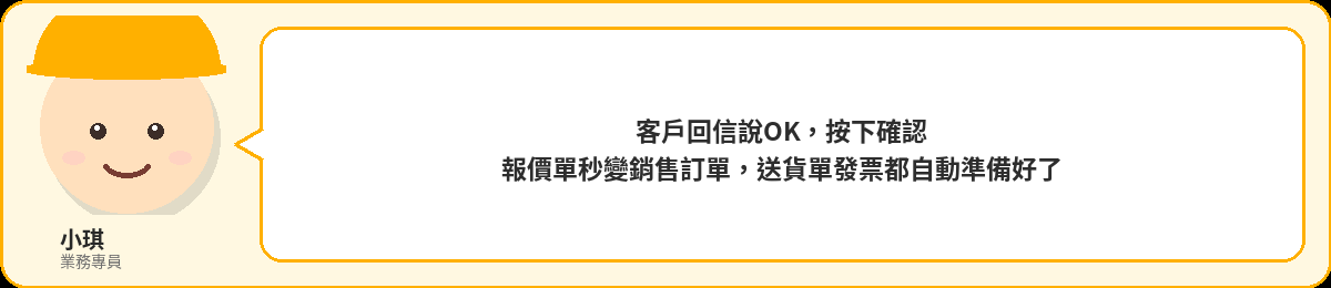 小琪:客戶回信說OK,按下確認,報價單秒變銷售訂單,送貨單發票都自動準備好了