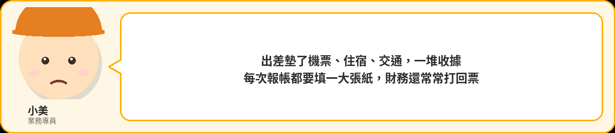 小美:出差墊了機票、住宿、交通,一堆收據,每次報帳都要填一大張紙,財務還常打回票