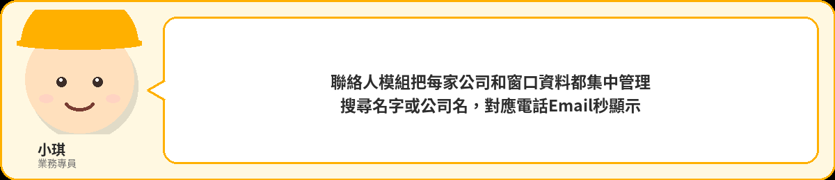 小琪:聯絡人模組把每家公司和窗口資料都集中管理,搜尋名字或公司名,電話Email秒顯示