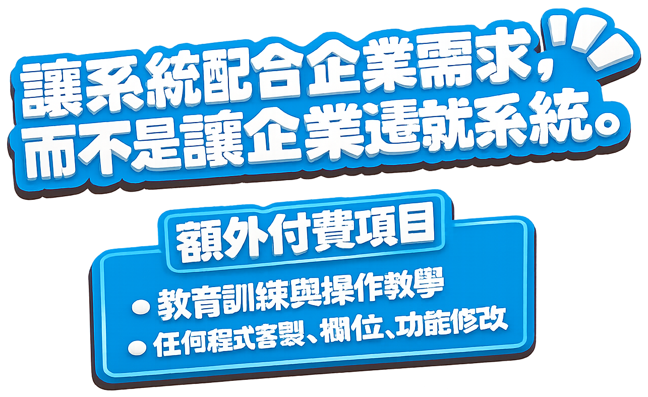 讓系統配合企業需求，而不是讓企業遷就系統。額外付費項目：教育訓練與操作教學、任何程式客製、欄位新增、功能修改